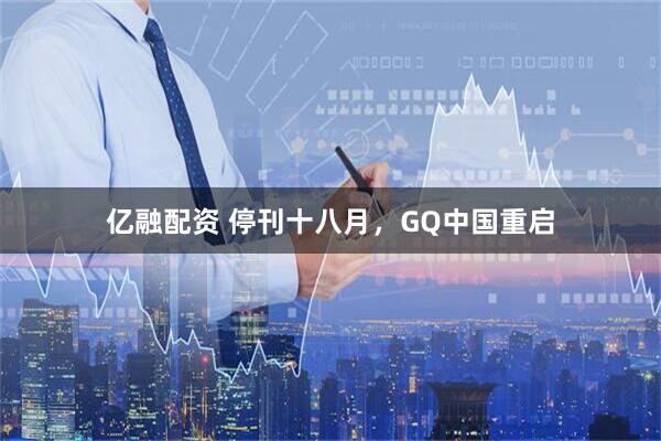 亿融配资 停刊十八月，GQ中国重启