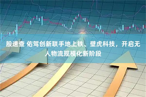 股速查 佑驾创新联手地上铁、壁虎科技，开启无人物流规模化新阶段