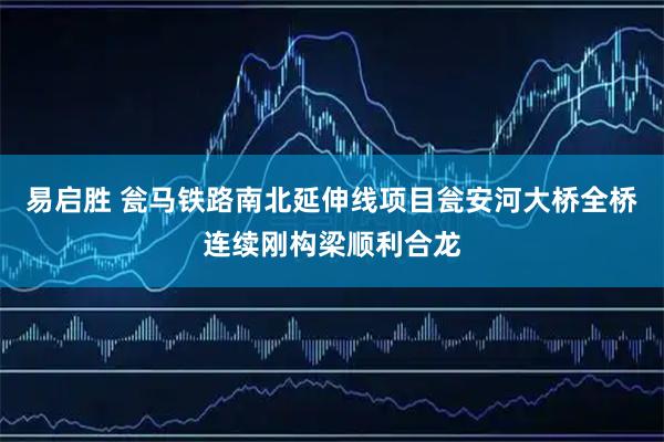 易启胜 瓮马铁路南北延伸线项目瓮安河大桥全桥连续刚构梁顺利合龙