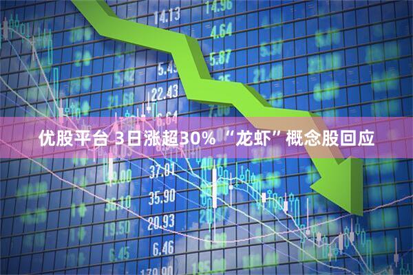 优股平台 3日涨超30% “龙虾”概念股回应