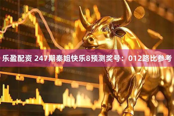 乐盈配资 247期秦姐快乐8预测奖号：012路比参考