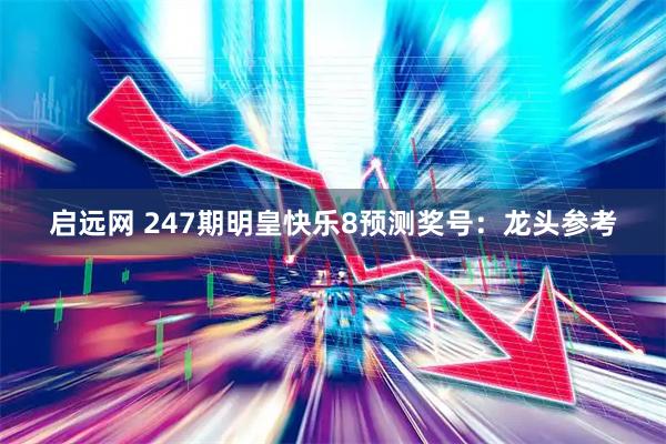 启远网 247期明皇快乐8预测奖号：龙头参考